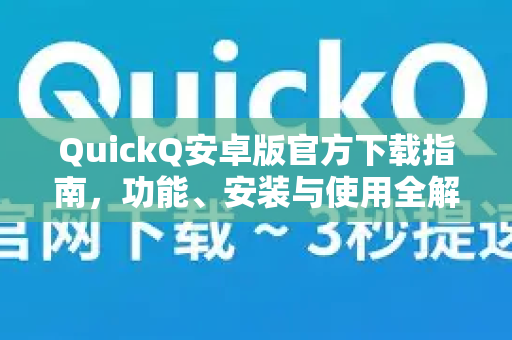 QuickQ安卓版官方下载指南，功能、安装与使用全解析