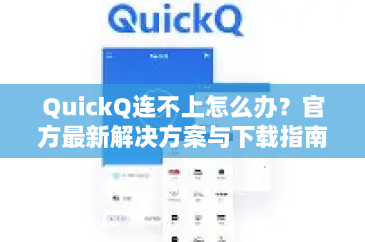 QuickQ连不上怎么办？官方最新解决方案与下载指南（2025版）