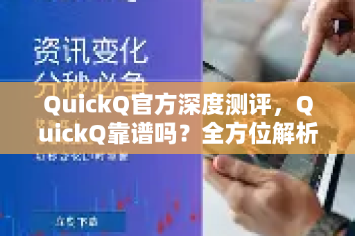 QuickQ官方深度测评，QuickQ靠谱吗？全方位解析与常见问题解答