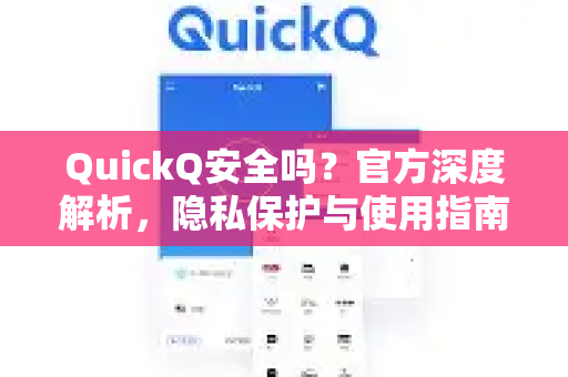 QuickQ安全吗？官方深度解析，隐私保护与使用指南