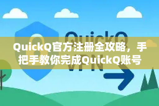 QuickQ官方注册全攻略，手把手教你完成QuickQ账号开通