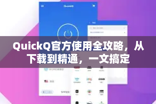 QuickQ官方使用全攻略，从下载到精通，一文搞定