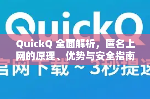 QuickQ 全面解析，匿名上网的原理、优势与安全指南