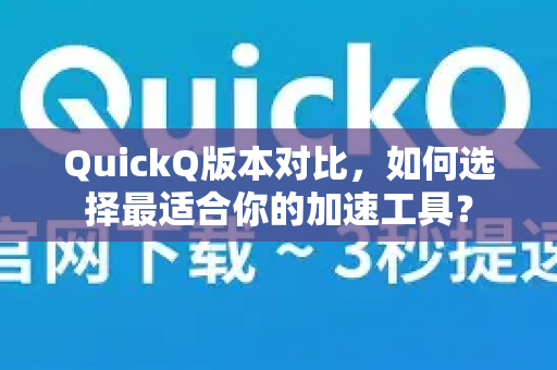 QuickQ版本对比，如何选择最适合你的加速工具？