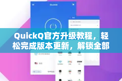 QuickQ官方升级教程，轻松完成版本更新，解锁全部新功能