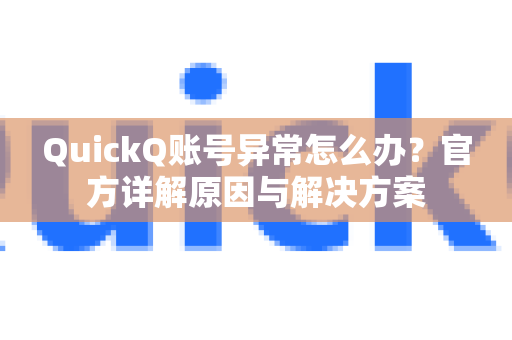 QuickQ账号异常怎么办？官方详解原因与解决方案