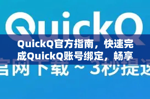 QuickQ官方指南，快速完成QuickQ账号绑定，畅享无缝体验