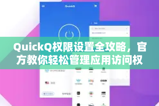 QuickQ权限设置全攻略，官方教你轻松管理应用访问权限