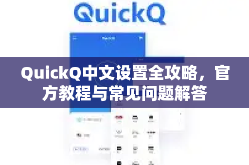 QuickQ中文设置全攻略，官方教程与常见问题解答