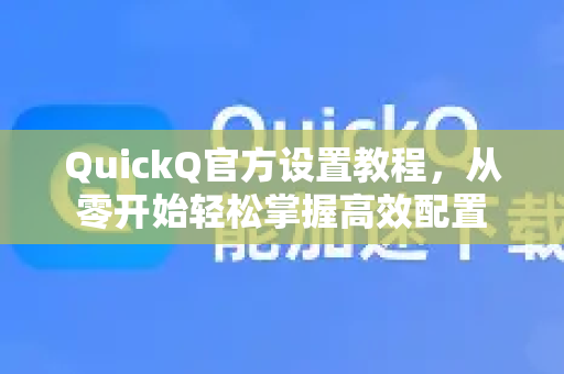 QuickQ官方设置教程，从零开始轻松掌握高效配置