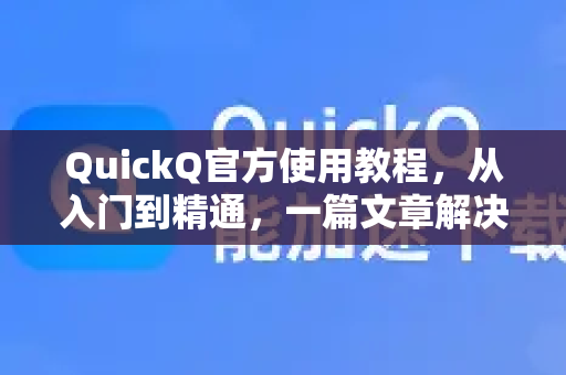 QuickQ官方使用教程，从入门到精通，一篇文章解决所有疑问