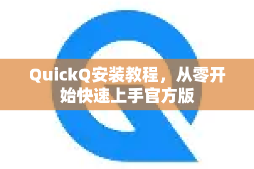 QuickQ安装教程，从零开始快速上手官方版