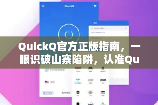 QuickQ官方正版指南，一眼识破山寨陷阱，认准QuickQ下载官网