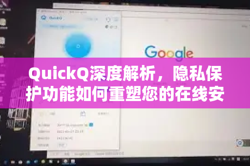 QuickQ深度解析，隐私保护功能如何重塑您的在线安全体验