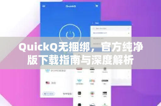 QuickQ无捆绑，官方纯净版下载指南与深度解析