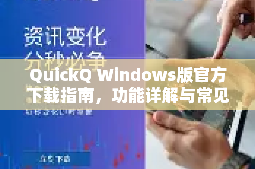 QuickQ Windows版官方下载指南，功能详解与常见问题解答