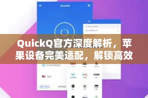 QuickQ官方深度解析，苹果设备完美适配，解锁高效网络体验