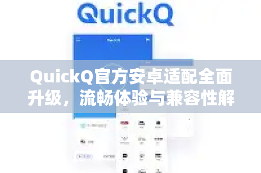 QuickQ官方安卓适配全面升级，流畅体验与兼容性解析