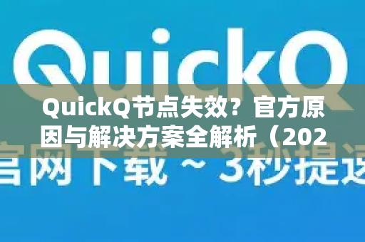 QuickQ节点失效？官方原因与解决方案全解析（2025最新版）