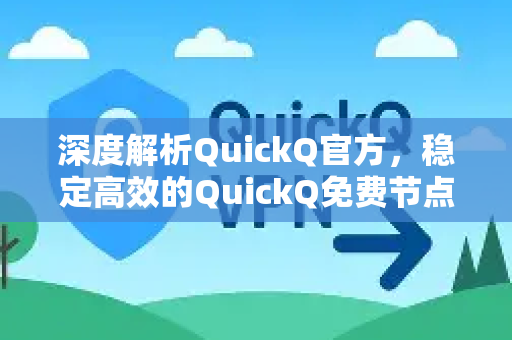 深度解析QuickQ官方，稳定高效的QuickQ免费节点使用指南