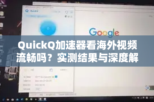 QuickQ加速器看海外视频流畅吗？实测结果与深度解析