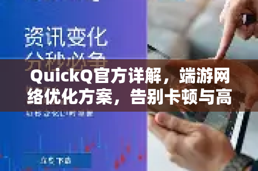 QuickQ官方详解，端游网络优化方案，告别卡顿与高延迟-第1张图片-下载QuickQ官网 |稳定高速的VPN客户端