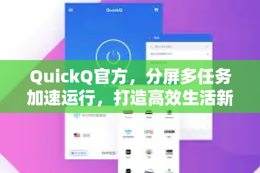 QuickQ官方，分屏多任务加速运行，打造高效生活新体验-第1张图片-下载QuickQ官网 |稳定高速的VPN客户端