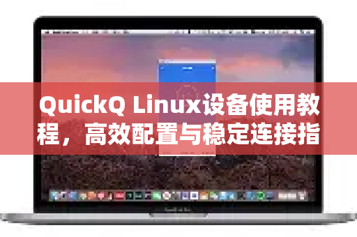 QuickQ Linux设备使用教程，高效配置与稳定连接指南