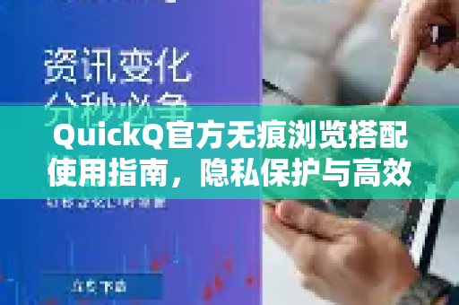 QuickQ官方无痕浏览搭配使用指南，隐私保护与高效体验的完美融合