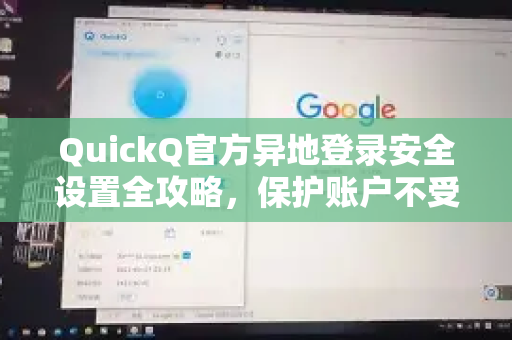 QuickQ官方异地登录安全设置全攻略，保护账户不受侵害