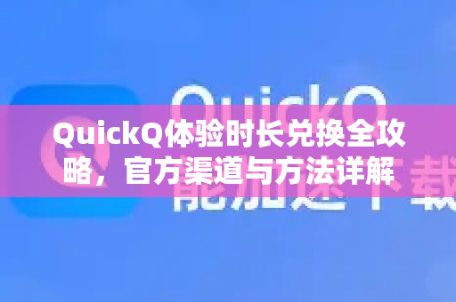 QuickQ体验时长兑换全攻略，官方渠道与方法详解