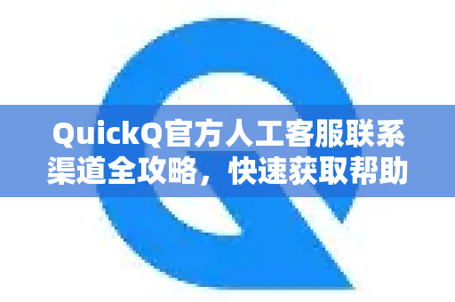 QuickQ官方人工客服联系渠道全攻略，快速获取帮助的5种方法