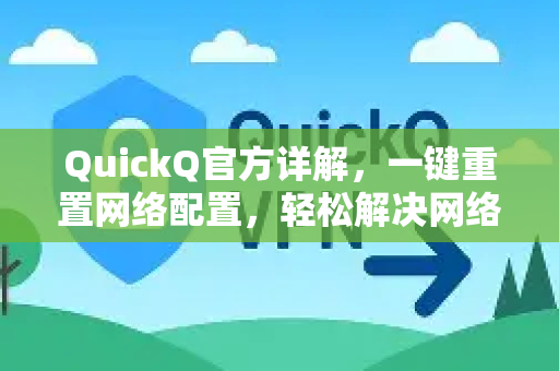 QuickQ官方详解，一键重置网络配置，轻松解决网络故障
