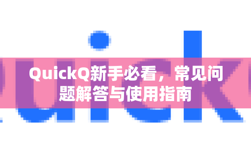 QuickQ新手必看，常见问题解答与使用指南