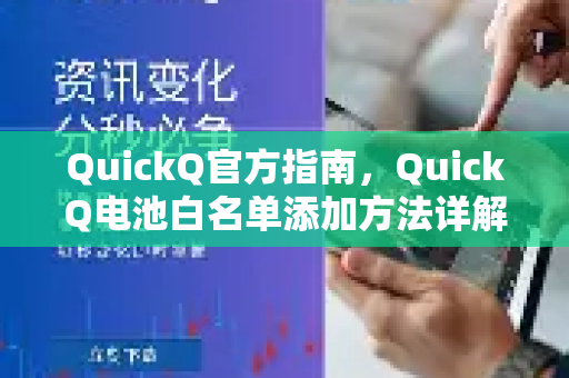 QuickQ官方指南，QuickQ电池白名单添加方法详解（2025最新版）
