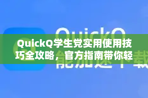 QuickQ学生党实用使用技巧全攻略，官方指南带你轻松上网