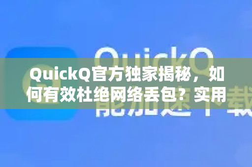 QuickQ官方独家揭秘，如何有效杜绝网络丢包？实用方法全解析