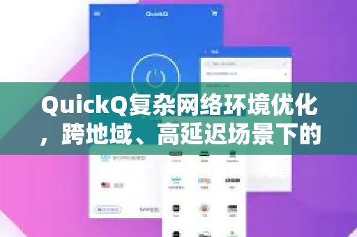 QuickQ复杂网络环境优化，跨地域、高延迟场景下的流畅体验指南