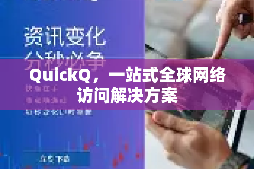 QuickQ，一站式全球网络访问解决方案