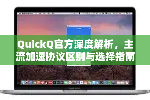 QuickQ官方深度解析，主流加速协议区别与选择指南