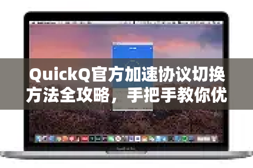QuickQ官方加速协议切换方法全攻略，手把手教你优化网络体验