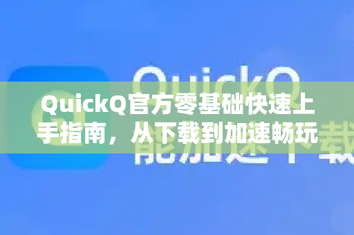 QuickQ官方零基础快速上手指南，从下载到加速畅玩的完整攻略