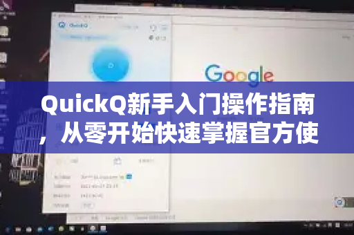 QuickQ新手入门操作指南，从零开始快速掌握官方使用技巧