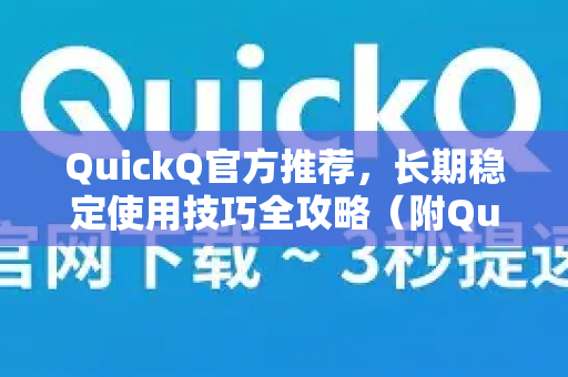 QuickQ官方推荐，长期稳定使用技巧全攻略（附QuickQ下载官网）