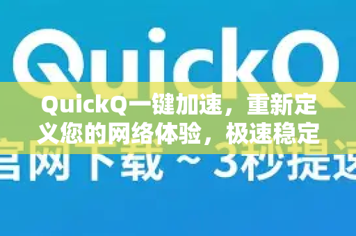 QuickQ一键加速，重新定义您的网络体验，极速稳定的全球连接解决方案