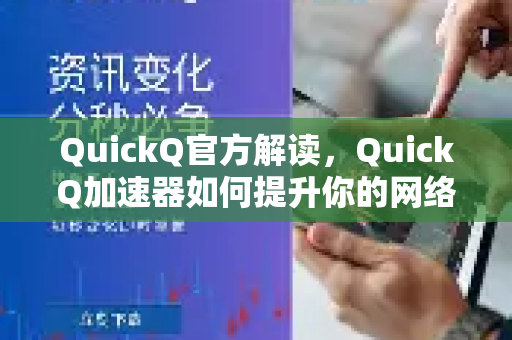 QuickQ官方解读，QuickQ加速器如何提升你的网络体验与安全