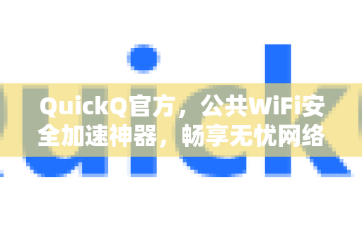 QuickQ官方，公共WiFi安全加速神器，畅享无忧网络体验-第1张图片-下载QuickQ官网 |稳定高速的VPN客户端