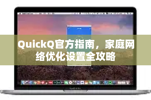 QuickQ官方指南，家庭网络优化设置全攻略-第1张图片-下载QuickQ官网 |稳定高速的VPN客户端