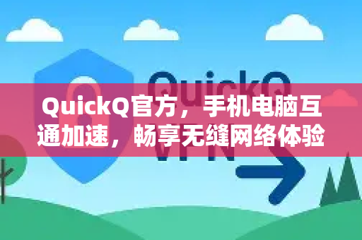 QuickQ官方，手机电脑互通加速，畅享无缝网络体验-第1张图片-下载QuickQ官网 |稳定高速的VPN客户端