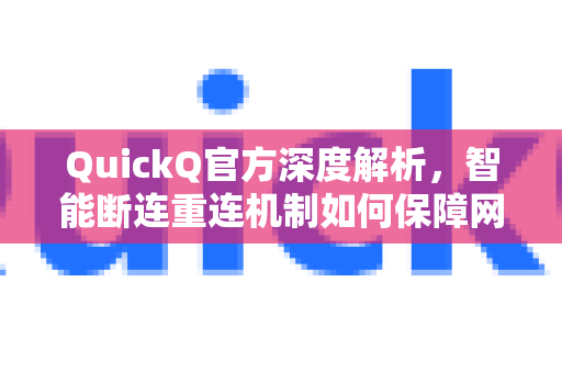 QuickQ官方深度解析，智能断连重连机制如何保障网络稳定？-第1张图片-下载QuickQ官网 |稳定高速的VPN客户端